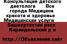 Консультация детского диетолога 21 - Все города Медицина, красота и здоровье » Медицинские услуги   . Башкортостан респ.,Караидельский р-н